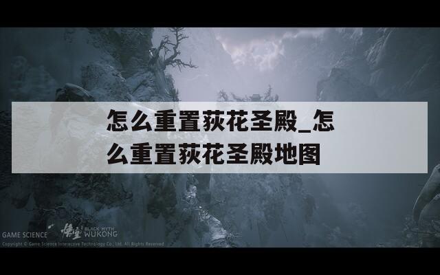 怎么重置荻花圣殿_怎么重置荻花圣殿地图