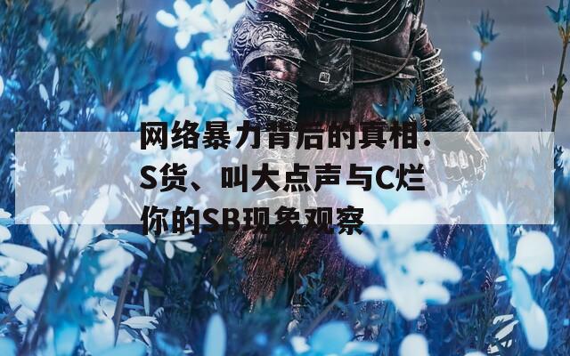 网络暴力背后的真相：S货、叫大点声与C烂你的SB现象观察