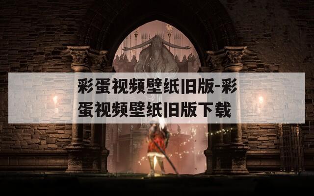 彩蛋视频壁纸旧版-彩蛋视频壁纸旧版下载