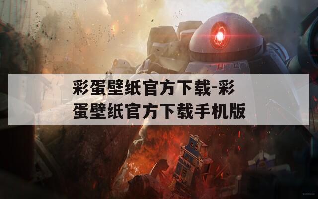 彩蛋壁纸官方下载-彩蛋壁纸官方下载手机版