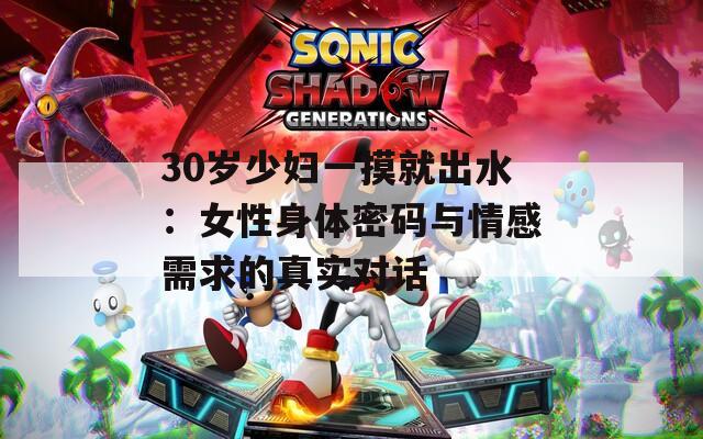 30岁少妇一摸就出水：女性身体密码与情感需求的真实对话
