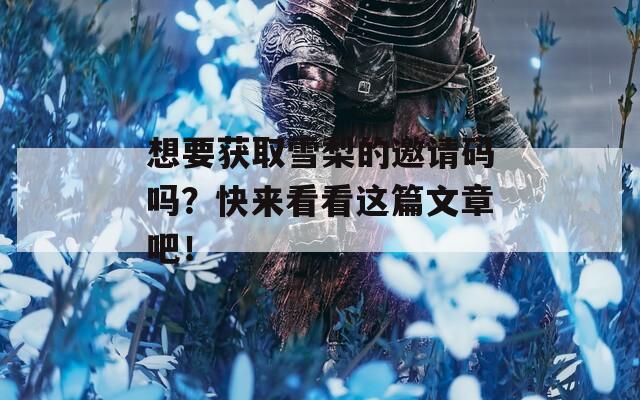想要获取雪梨的邀请码吗？快来看看这篇文章吧！