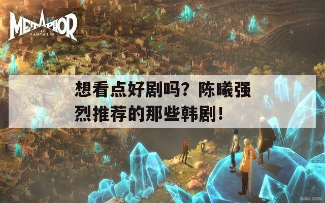 想看点好剧吗？陈曦强烈推荐的那些韩剧！