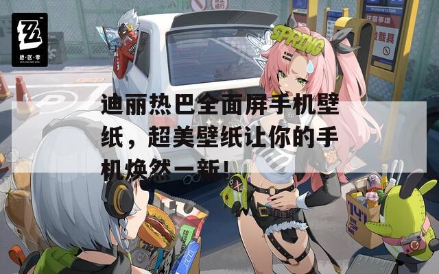 迪丽热巴全面屏手机壁纸，超美壁纸让你的手机焕然一新！