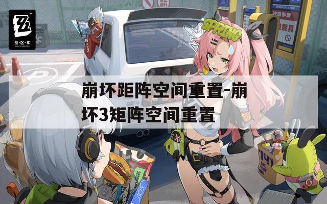 崩坏距阵空间重置-崩坏3矩阵空间重置
