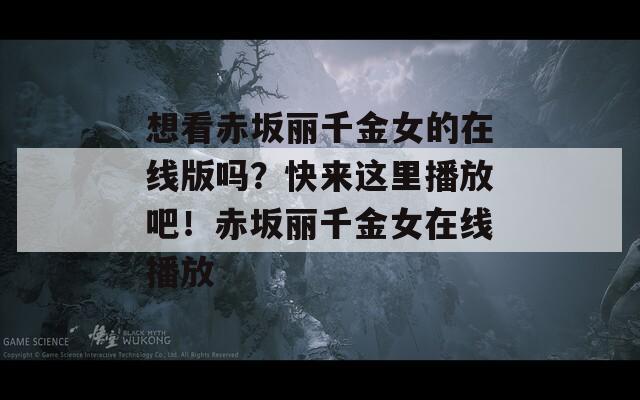 想看赤坂丽千金女的在线版吗？快来这里播放吧！赤坂丽千金女在线播放