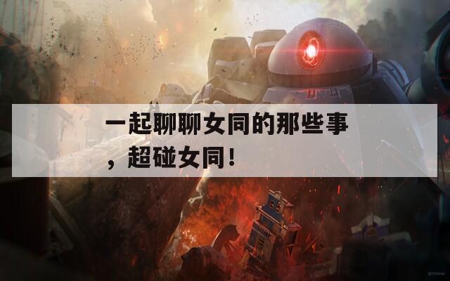 一起聊聊女同的那些事，超碰女同！