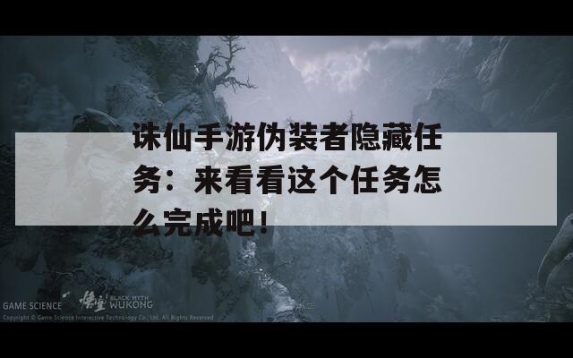 诛仙手游伪装者隐藏任务：来看看这个任务怎么完成吧！