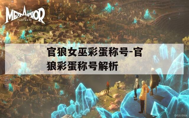 官狼女巫彩蛋称号-官狼彩蛋称号解析