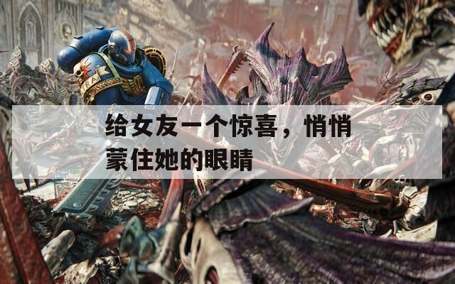 给女友一个惊喜，悄悄蒙住她的眼睛