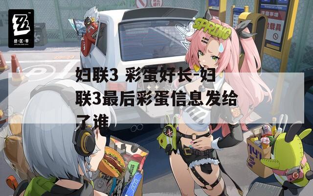 妇联3 彩蛋好长-妇联3最后彩蛋信息发给了谁
