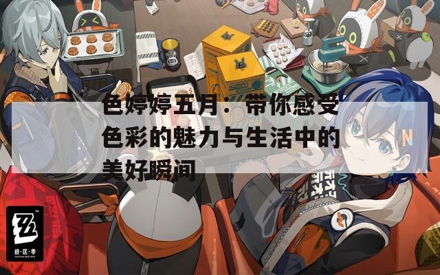 色婷婷五月：带你感受色彩的魅力与生活中的美好瞬间