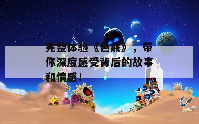 完整体验《色戒》，带你深度感受背后的故事和情感！