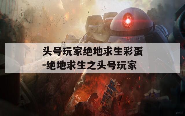 头号玩家绝地求生彩蛋-绝地求生之头号玩家