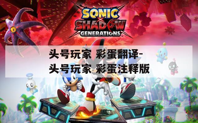 头号玩家 彩蛋翻译-头号玩家 彩蛋注释版