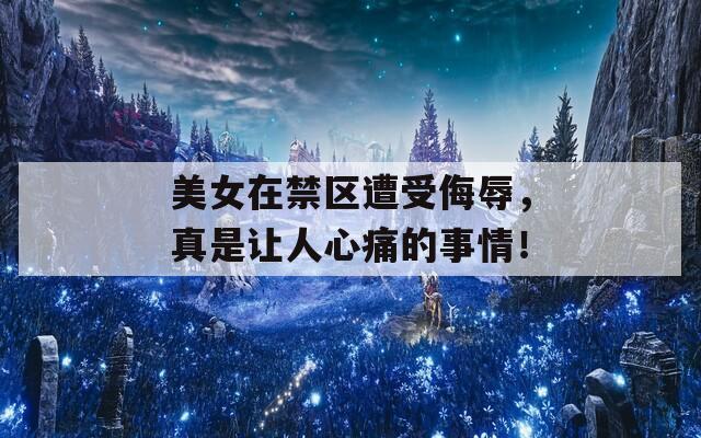 美女在禁区遭受侮辱，真是让人心痛的事情！