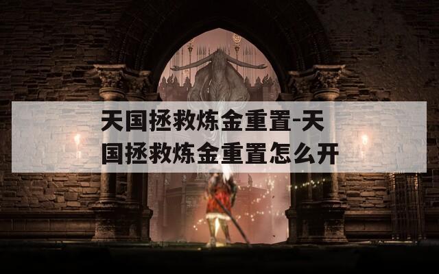 天国拯救炼金重置-天国拯救炼金重置怎么开  第1张