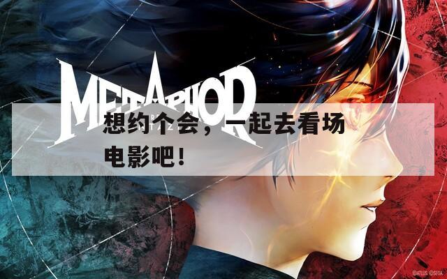 想约个会，一起去看场电影吧！