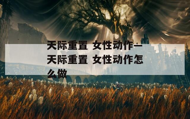 天际重置 女性动作—天际重置 女性动作怎么做