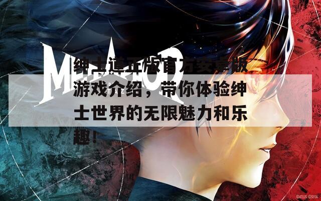 绅士道正版官方安卓版游戏介绍，带你体验绅士世界的无限魅力和乐趣！  第1张