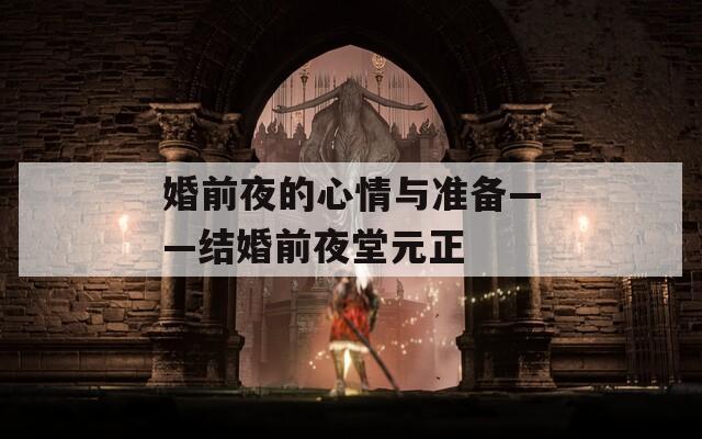 婚前夜的心情与准备——结婚前夜堂元正
