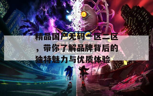 精品国产无码一区二区，带你了解品牌背后的独特魅力与优质体验