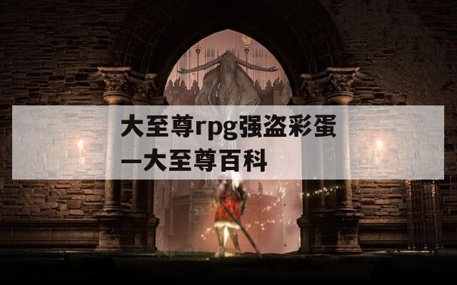 大至尊rpg强盗彩蛋—大至尊百科  第1张