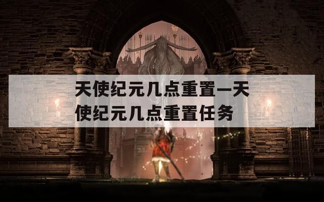 天使纪元几点重置—天使纪元几点重置任务  第1张