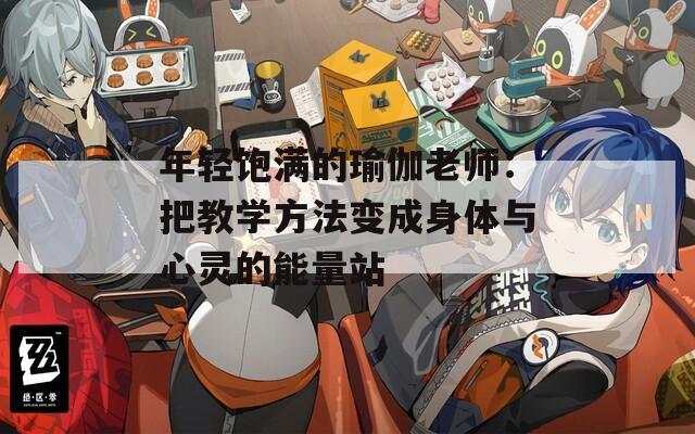 年轻饱满的瑜伽老师：把教学方法变成身体与心灵的能量站
