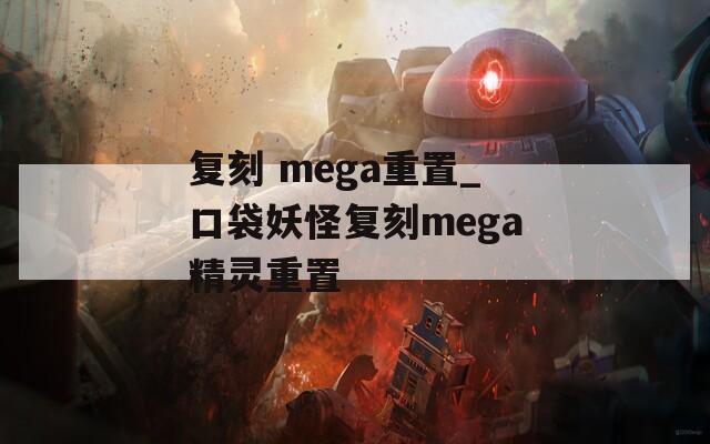 复刻 mega重置_口袋妖怪复刻mega精灵重置