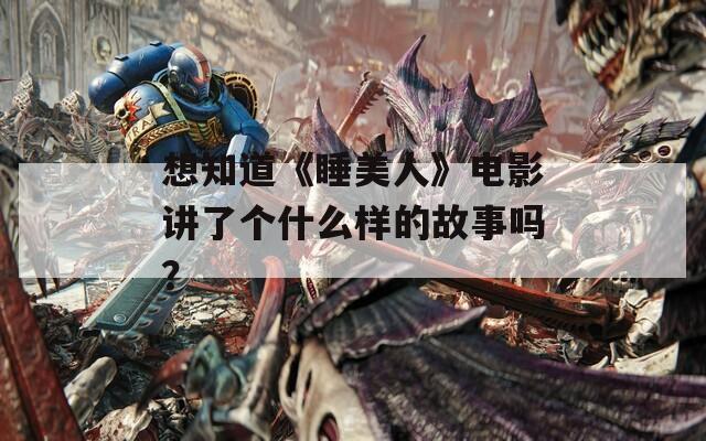 想知道《睡美人》电影讲了个什么样的故事吗？  第1张