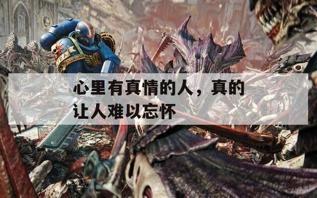 心里有真情的人，真的让人难以忘怀  第1张