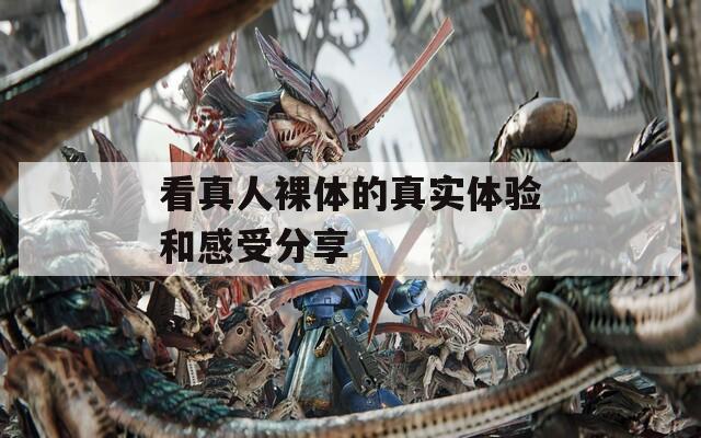 看真人裸体的真实体验和感受分享