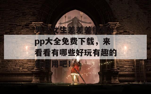 男生女生差差差很疼app大全免费下载，来看看有哪些好玩有趣的新应用吧！