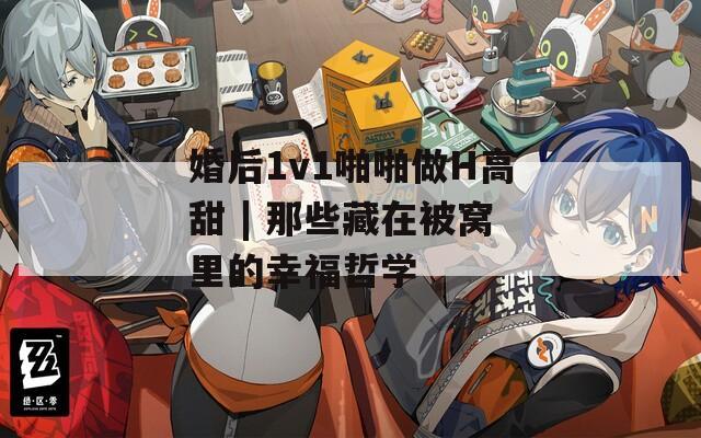 婚后1v1啪啪做H高甜 | 那些藏在被窝里的幸福哲学