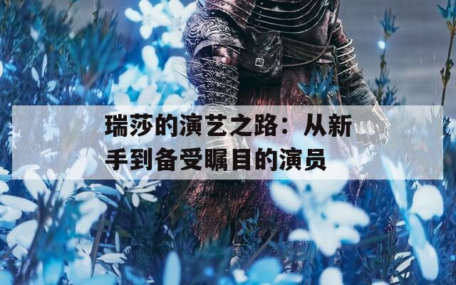 瑞莎的演艺之路：从新手到备受瞩目的演员