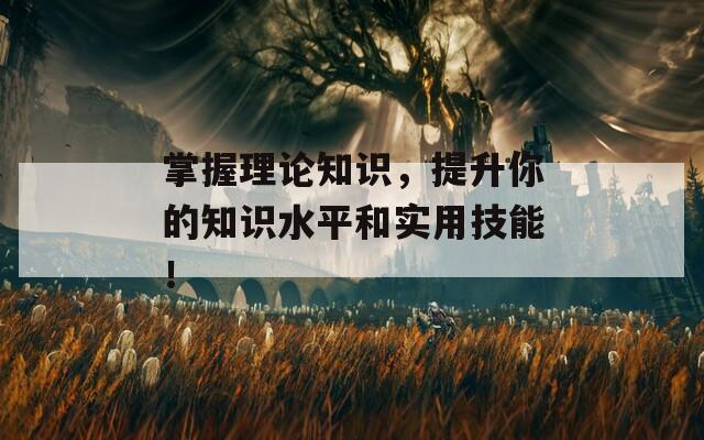 掌握理论知识，提升你的知识水平和实用技能！
