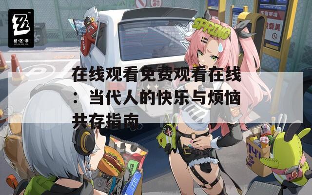 在线观看免费观看在线：当代人的快乐与烦恼共存指南  第1张