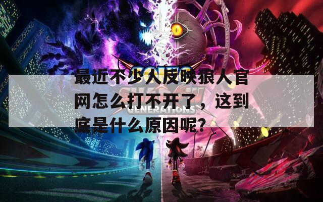 最近不少人反映狼人官网怎么打不开了，这到底是什么原因呢？