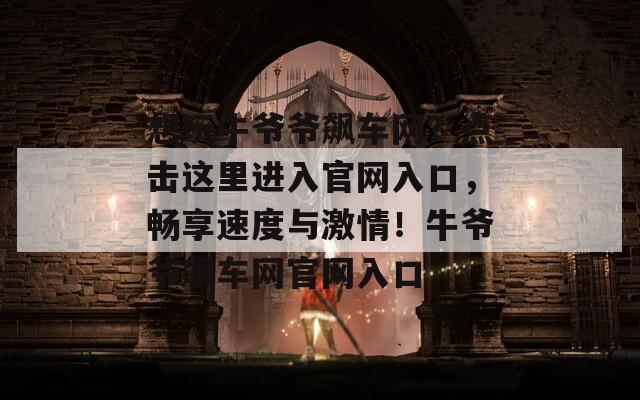 想玩牛爷爷飙车网？点击这里进入官网入口，畅享速度与激情！牛爷爷飙车网官网入口