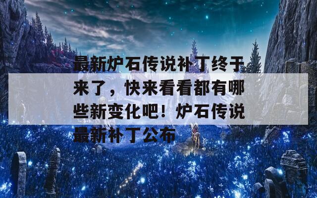 最新炉石传说补丁终于来了，快来看看都有哪些新变化吧！炉石传说最新补丁公布