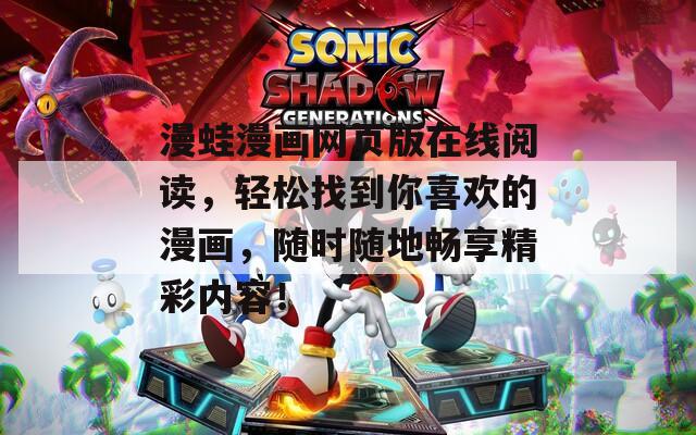 漫蛙漫画网页版在线阅读，轻松找到你喜欢的漫画，随时随地畅享精彩内容！