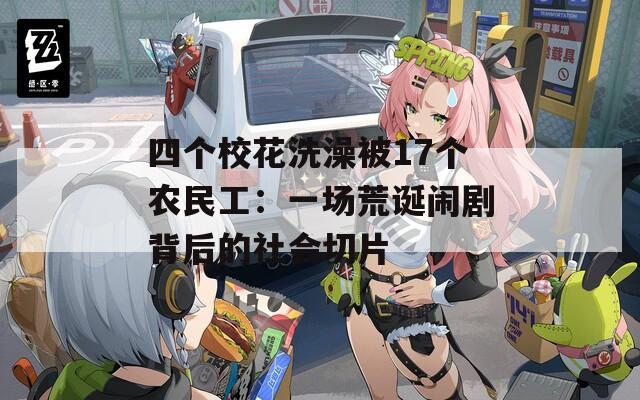 四个校花洗澡被17个农民工：一场荒诞闹剧背后的社会切片