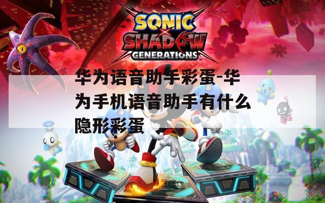 华为语音助手彩蛋-华为手机语音助手有什么隐形彩蛋