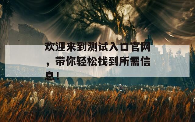 欢迎来到测试入口官网，带你轻松找到所需信息！