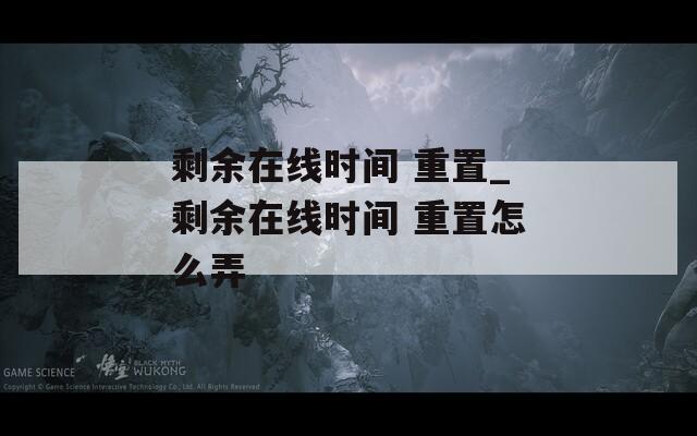 剩余在线时间 重置_剩余在线时间 重置怎么弄  第1张