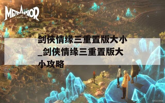 剑侠情缘三重置版大小_剑侠情缘三重置版大小攻略