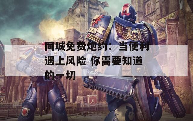同城免费炮约：当便利遇上风险 你需要知道的一切  第1张