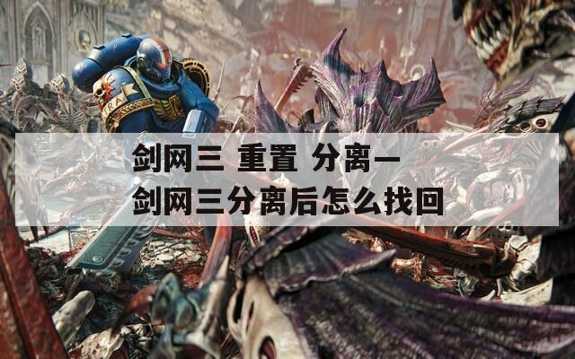剑网三 重置 分离—剑网三分离后怎么找回