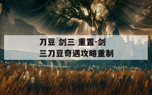 刀豆 剑三 重置-剑三刀豆奇遇攻略重制